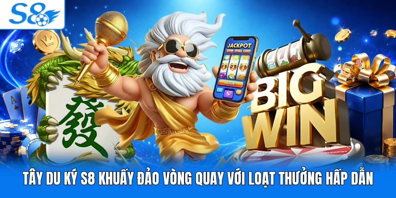 Tây Du Ký S8 khuấy đảo vòng quay với loạt thưởng hấp dẫn